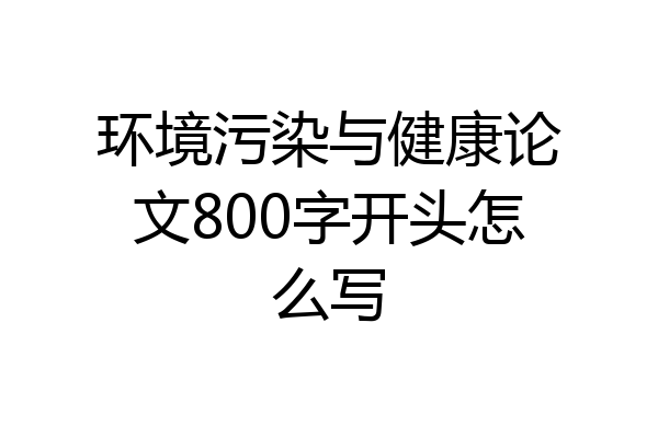 环境污染与健康论文800字开头怎么写