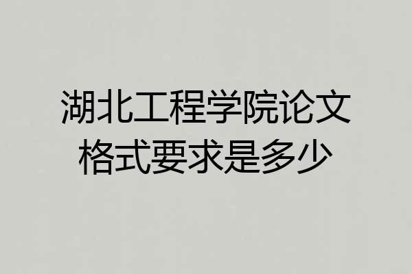 湖北工程学院论文格式要求是多少