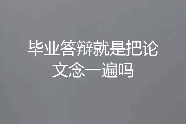 毕业答辩就是把论文念一遍吗