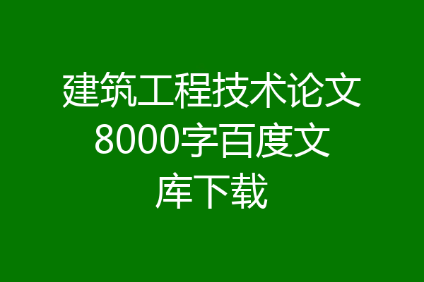 建筑工程技术论文8000字百度文库下载