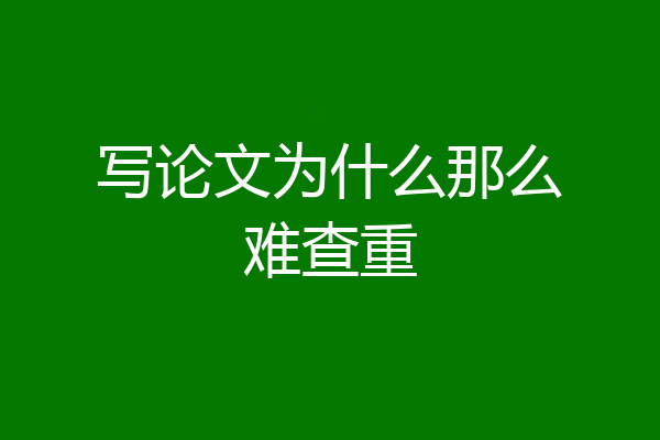 写论文为什么那么难查重