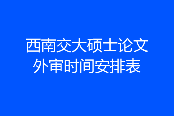 西南交大硕士论文外审时间安排表