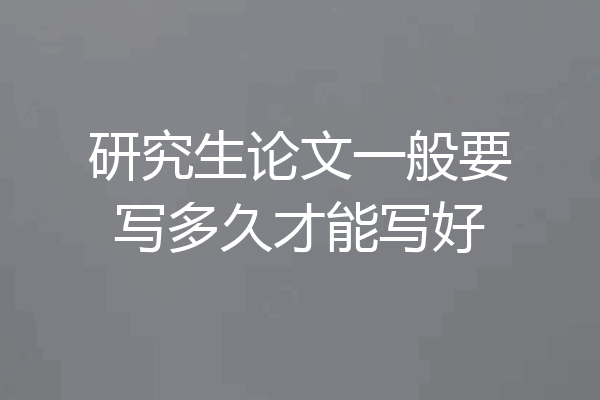研究生论文一般要写多久才能写好