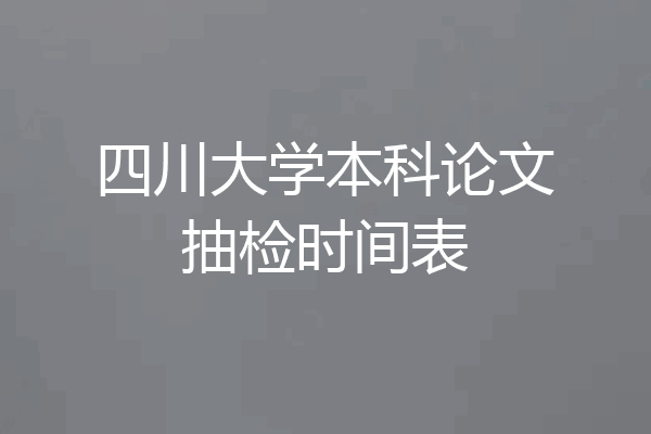 四川大学本科论文抽检时间表