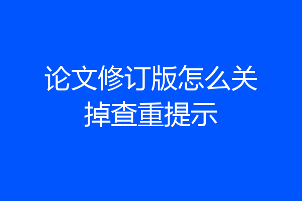 论文修订版怎么关掉查重提示