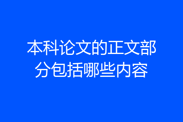 本科论文的正文部分包括哪些内容