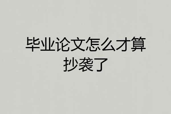 毕业论文怎么才算抄袭了