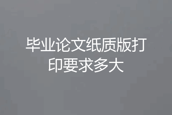 毕业论文纸质版打印要求多大