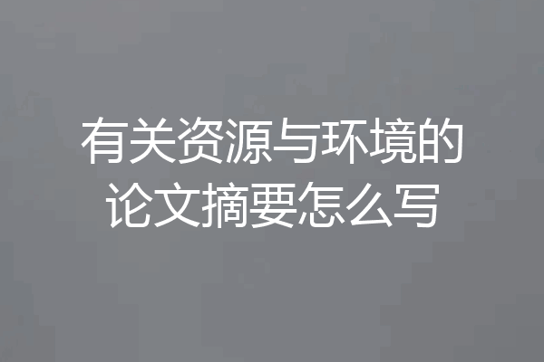 有关资源与环境的论文摘要怎么写