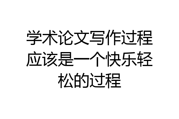 学术论文写作过程应该是一个快乐轻松的过程