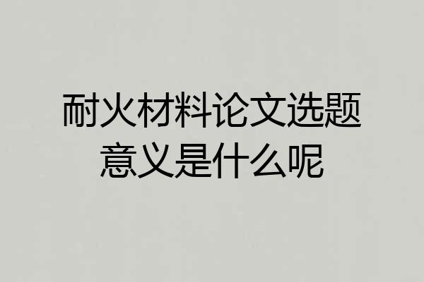 耐火材料论文选题意义是什么呢