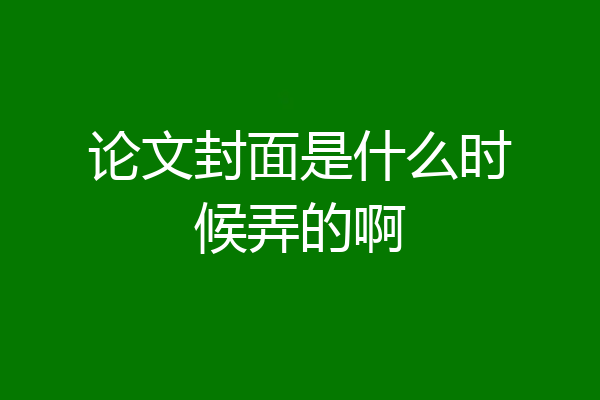 论文封面是什么时候弄的啊
