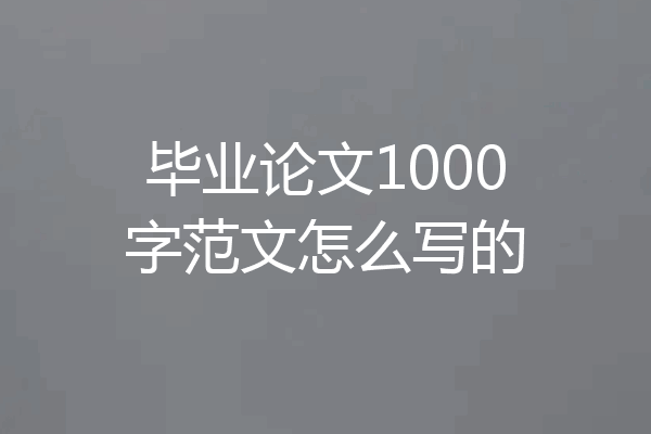 毕业论文1000字范文怎么写的
