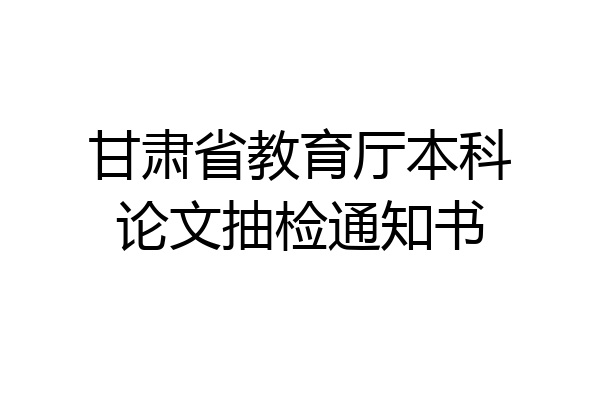 甘肃省教育厅本科论文抽检通知书