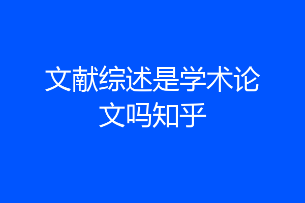 文献综述是学术论文吗知乎