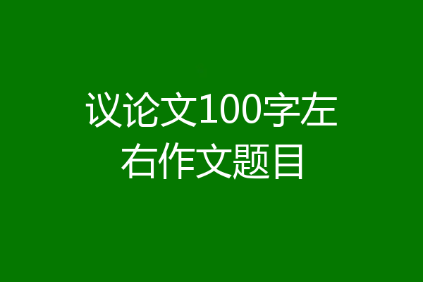 议论文100字左右作文题目