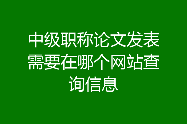中级职称论文发表需要在哪个网站查询信息