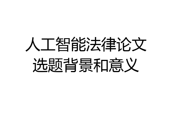 人工智能法律论文选题背景和意义