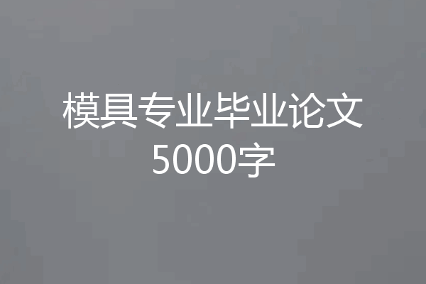 模具专业毕业论文5000字