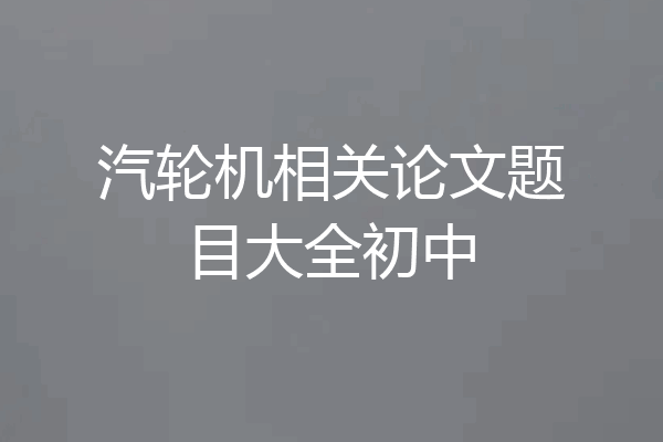 汽轮机相关论文题目大全初中