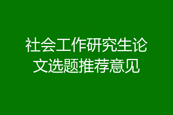 社会工作研究生论文选题推荐意见