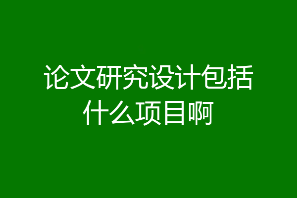 论文研究设计包括什么项目啊