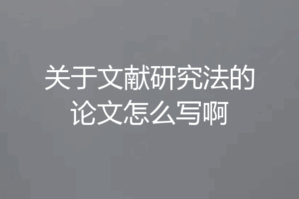 关于文献研究法的论文怎么写啊