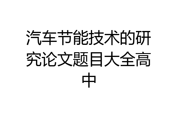汽车节能技术的研究论文题目大全高中