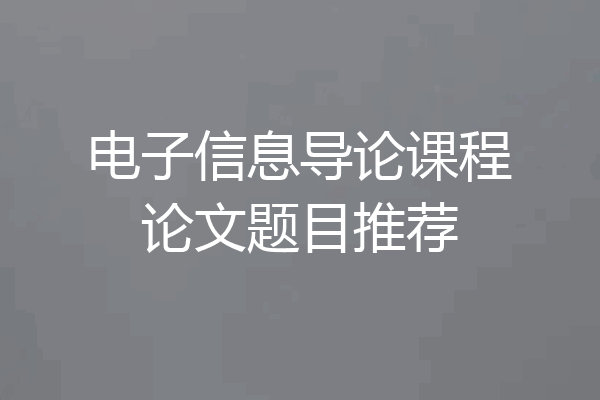 电子信息导论课程论文题目推荐