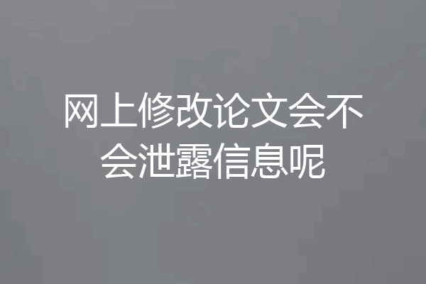网上修改论文会不会泄露信息呢