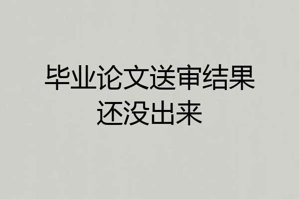 毕业论文送审结果还没出来