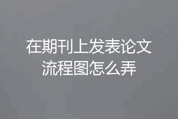 在期刊上发表论文流程图怎么弄