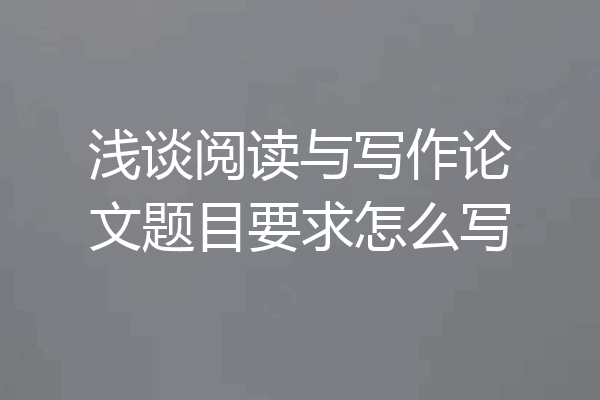 浅谈阅读与写作论文题目要求怎么写