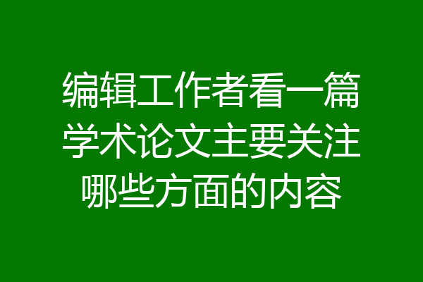 编辑工作者看一篇学术论文主要关注哪些方面的内容