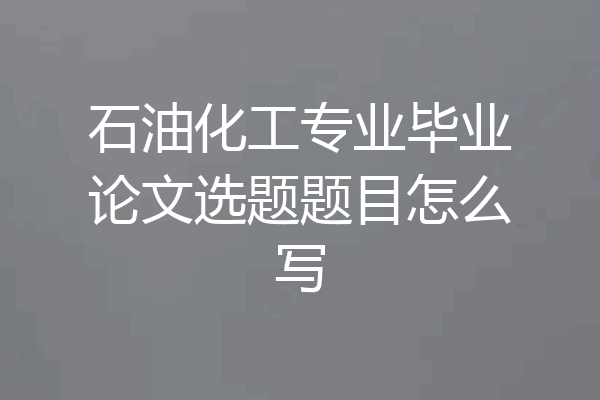 石油化工专业毕业论文选题题目怎么写