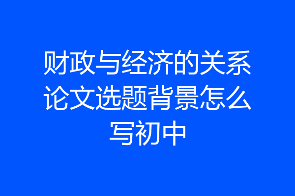 财政与经济的关系论文选题背景怎么写初中