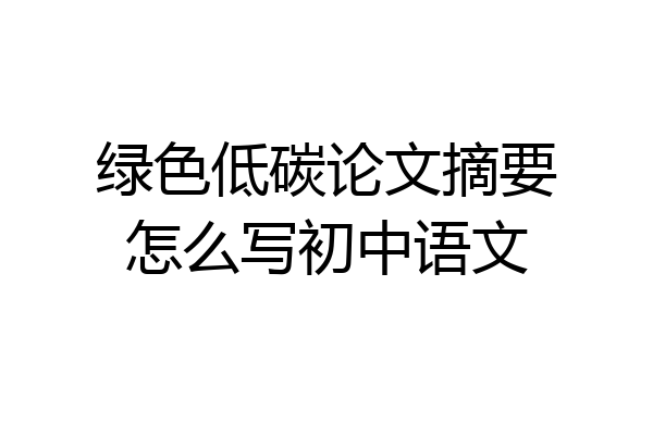 绿色低碳论文摘要怎么写初中语文