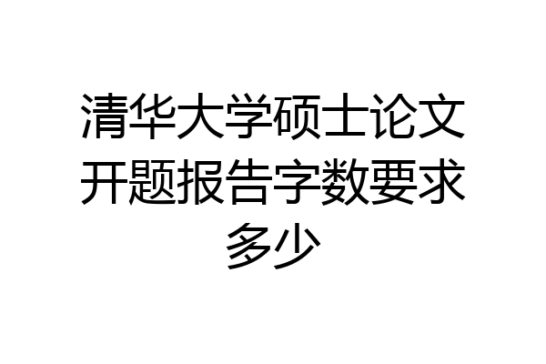 清华大学硕士论文开题报告字数要求多少