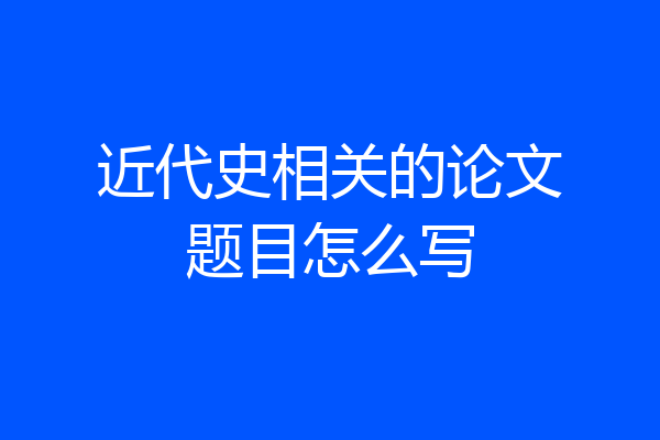 近代史相关的论文题目怎么写