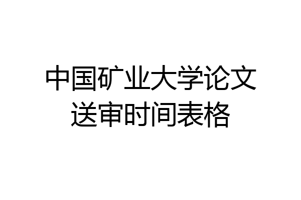 中国矿业大学论文送审时间表格