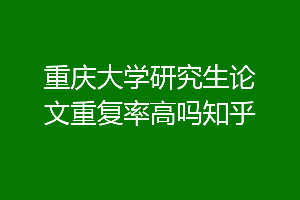 重庆大学研究生论文重复率高吗知乎