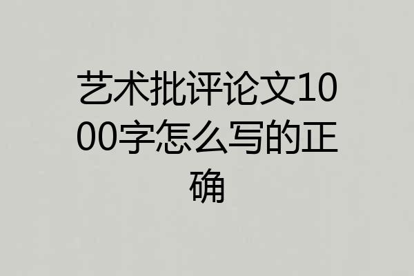 艺术批评论文1000字怎么写的正确