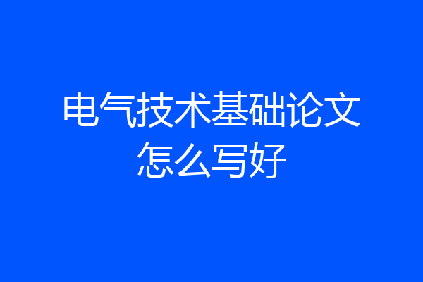 电气技术基础论文怎么写好