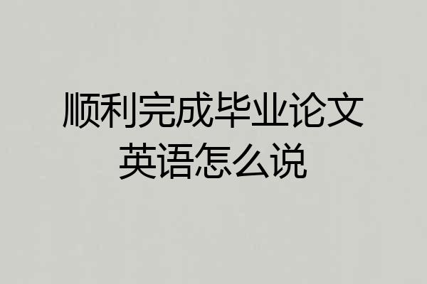 顺利完成毕业论文英语怎么说