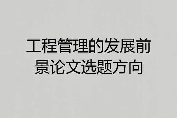 工程管理的发展前景论文选题方向
