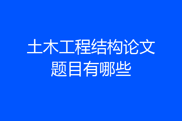 土木工程结构论文题目有哪些