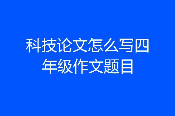 科技论文怎么写四年级作文题目