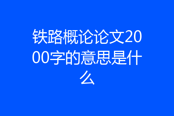 铁路概论论文2000字的意思是什么