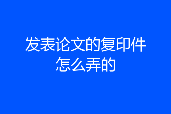 发表论文的复印件怎么弄的