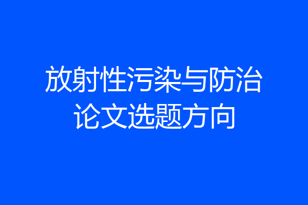 放射性污染与防治论文选题方向
